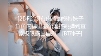 [2DF2]很有肉感的模特妹子鱼鱼内裤里塞个遥控跳弹到宜家极限露出自慰 - [BT种子]