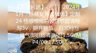 【新速片遞】   ♈♈♈ 2024年1月，丝袜女神【优优】定制24 性感慢摇白领自慰超清特写3v，掰开鲍鱼，白浆特写，骚气御姐超清画质[1.5G/MP4/00:17:50]