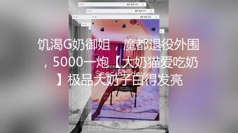 饥渴G奶御姐，魔都退役外围，5000一炮【大奶猫爱吃奶】极品大奶子白得发亮