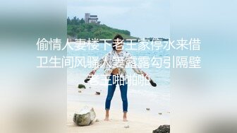 偷情人妻楼下老王家停水来借卫生间风骚人妻露露勾引隔壁老王啪啪啪