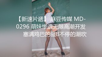 【新速片遞】 麻豆传媒 MD-0296 萌妹惨遭无限高潮开发❤️塞满鸡巴的骚B不停的潮吹