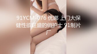 91YCM-076 优娜 上门大保健性欲旺盛的俏护士 91制片厂