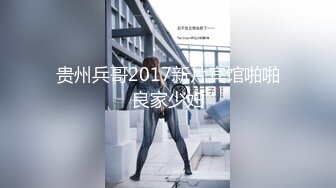 贵州兵哥2017新片宾馆啪啪良家少妇