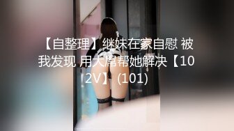 【自整理】继妹在家自慰 被我发现 用大屌帮她解决【102V】 (101)