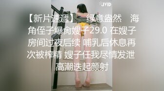 【新片速遞】 ✿绿意盎然✿ 海角侄子爆肏嫂子29.0 在嫂子房间过夜后续 哺乳后休息再次被榨精 嫂子任我尽情发泄 高潮迭起颜射