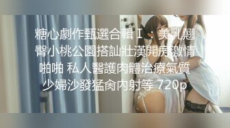 糖心劇作甄選合輯Ⅰ：美乳翹臀小桃公園搭訕壯漢開房激情啪啪 私人醫護肉體治療氣質少婦沙發猛肏內射等 720p