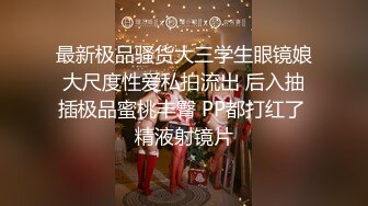 最新极品骚货大三学生眼镜娘大尺度性爱私拍流出 后入抽插极品蜜桃丰臀 PP都打红了 精液射镜片