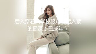 后入穿着大学校服母狗后入顶的最深（已成年）