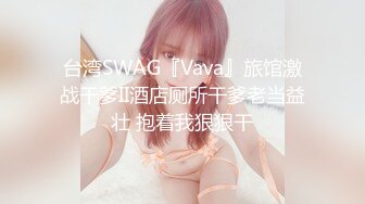 台湾SWAG『Vava』旅馆激战干爹II酒店厕所干爹老当益壮 抱着我狠狠干