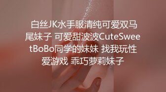  白丝JK水手服清纯可爱双马尾妹子 可爱甜波波CuteSweetBoBo同学的妹妹 找我玩性爱游戏 乖巧萝莉妹子