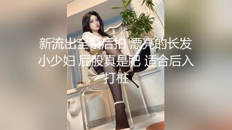 新流出全景后拍 漂亮的长发小少妇 屁股真是肥 适合后入打桩