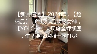 【新片速遞】 2024年，【超精品】，绝版作品顶级女神，【YOLO】，大尺度全裸视图，生活照私房照一网打尽