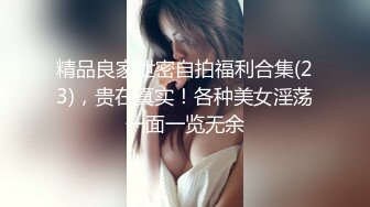 精品良家泄密自拍福利合集(23)，贵在真实！各种美女淫荡一面一览无余