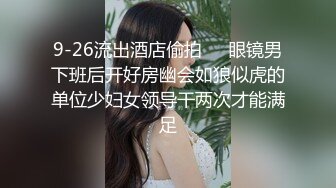 9-26流出酒店偷拍❤️眼镜男下班后开好房幽会如狼似虎的单位少妇女领导干两次才能满足