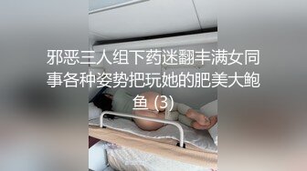 邪恶三人组下药迷翻丰满女同事各种姿势把玩她的肥美大鲍鱼 (3)