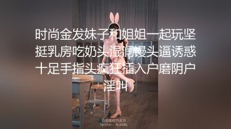 时尚金发妹子和姐姐一起玩坚挺乳房吃奶头湿润馒头逼诱惑十足手指头疯狂插入户磨阴户淫叫