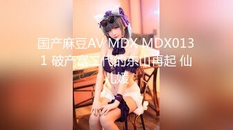 国产麻豆AV MDX MDX0131 破产富二代的东山再起 仙儿媛