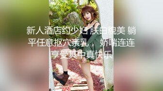 新人酒店约少妇 肤白貌美 躺平任意抠穴亲乳， 娇喘连连享受其中真快乐