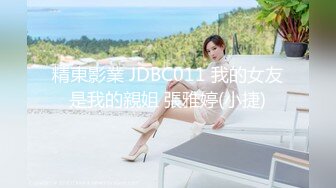 精東影業 JDBC011 我的女友是我的親姐 張雅婷(小捷)