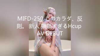 MIFD-250 このカラダ、反則。 新人 猥褻すぎるHcup AV DEBUT