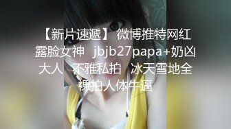 极品私密流出,最新网红巨乳嫩模,大超窄裤