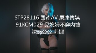 STP28116 國產AV 果凍傳媒 91KCM029 兒媳婦不穿內褲誘惑公公 莉娜