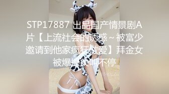 STP17887 出品国产情景剧A片【上流社会的诱惑～被富少邀请到他家疯狂做爱】拜金女被爆操尖叫不停