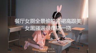 餐厅女厕全景偷拍短裙高跟美女黑骚逼很痒挠一挠