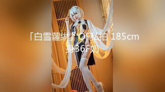 「白雪蘿綝」OF私拍 185cm身36F奶