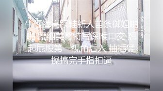 牛仔裤高跟鞋新人苗条御姐啪啪 腰细美臀特写深喉口交 翘起屁股第一视角后入 抽插猛操搞完手指扣逼