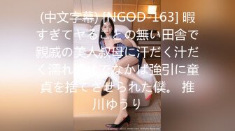 (中文字幕) [NGOD-163] 暇すぎてヤることの無い田舎で親戚の美人叔母に汗だく汁だく濡れ透けでなかば強引に童貞を捨てさせられた僕。 推川ゆうり