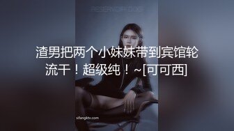 渣男把两个小妹妹带到宾馆轮流干！超级纯！~[可可西]