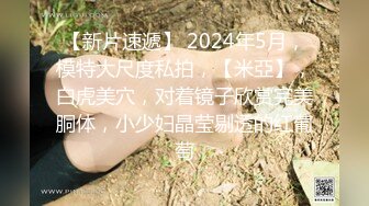 【新片速遞】 2024年5月，模特大尺度私拍，【米亞】，白虎美穴，对着镜子欣赏完美胴体，小少妇晶莹剔透的红葡萄