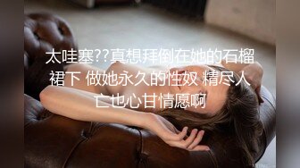 太哇塞??真想拜倒在她的石榴裙下 做她永久的性奴 精尽人亡也心甘情愿啊