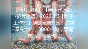 【新片速遞】 【無水印原版--新片速遞】2022.4.2【胖子工作室】顶级高端外围，甜美漂亮女神，3000一炮，舔逼暴插，激情无限