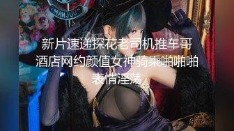  新片速递探花老司机推车哥 酒店网约颜值女神骑乘啪啪啪表情淫荡