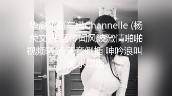 华裔平面车模Channelle (杨荣文)生活传闻风波激情啪啪视频曝光 无套側插 呻吟浪叫 无水印版