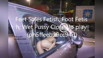 Feet Soles Fetish, Foot Fetish, Wet Pussy Close Up play (ph5ffeeb29cc94d)