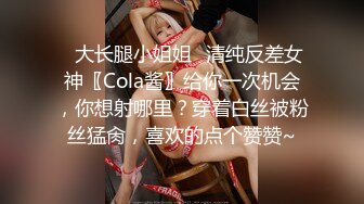 ✿大长腿小姐姐✿清纯反差女神〖Cola酱〗给你一次机会，你想射哪里？穿着白丝被粉丝猛肏，喜欢的点个赞赞~