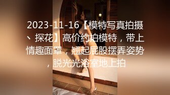 2023-11-16【模特写真拍摄丶探花】高价约拍模特，带上情趣面罩，翘起屁股摆弄姿势，脱光光浴室地上拍