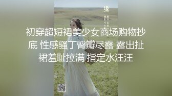 初穿超短裙美少女商场购物抄底 性感骚丁臀瓣尽露 露出扯裙羞耻拉满 指定水汪汪