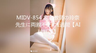 MIDV-854 家庭教師の玲奈先生に両親不在の1週間【AI破解版】