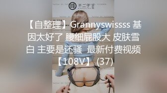 【自整理】Grannyswissss 基因太好了 腰细屁股大 皮肤雪白 主要是还骚  最新付费视频【108V】 (37)