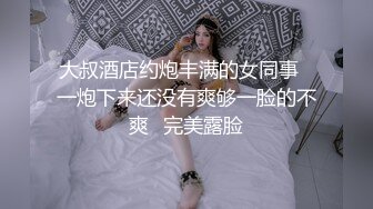 大叔酒店约炮丰满的女同事✿一炮下来还没有爽够一脸的不爽✿完美露脸