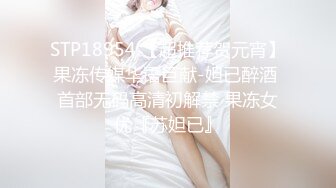 STP18954 【超推荐贺元宵】果冻传媒华语巨献-妲已醉酒 首部无码高清初解禁 果冻女优『苏妲已』