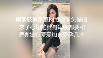 黑客破解家庭网络摄像头偷拍 求子心切的胖哥每晚都要和漂亮媳妇爱爱加大受孕几率