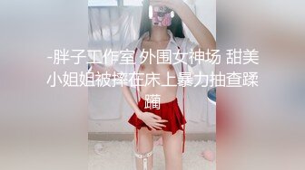 -胖子工作室 外围女神场 甜美小姐姐被摔在床上暴力抽查蹂躏