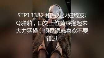 STP13382 和短发少妇炮友JQ啪啪，口交上位骑乘抱起来大力猛操，很是诱惑喜欢不要错过