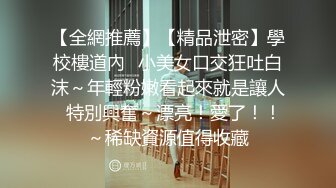 【全網推薦】【精品泄密】學校樓道內❤小美女口交狂吐白沫～年輕粉嫩看起來就是讓人❤特別興奮～漂亮！愛了！！～稀缺資源值得收藏