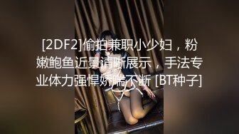 [2DF2]偷拍兼职小少妇，粉嫩鲍鱼近景清晰展示，手法专业体力强悍娇喘不断 [BT种子]